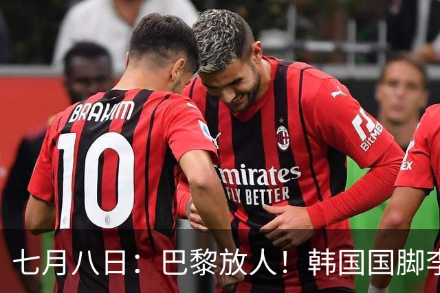 七月八日：巴黎放人！韩国国脚李刚仁4000万欧重返西甲，西蒙尼的进攻拼图终于拼上了
