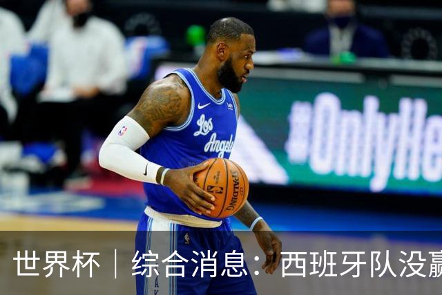 世界杯｜综合消息：西班牙队没赢 亚洲球队不败
