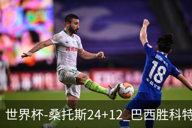 世界杯-桑托斯24+12 巴西胜科特迪瓦成功晋级