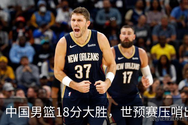 中国男篮18分大胜，世预赛压哨出线！剩一个悬念：日韩与联手做局