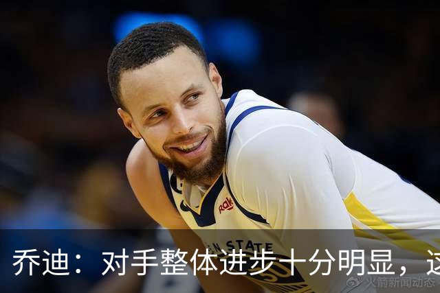 乔迪：对手整体进步十分明显，这场比赛也能检验我们的真实实力