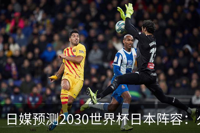 日媒预测2030世界杯日本阵容：久保建英中村敬斗铃木彩艳仍是主力