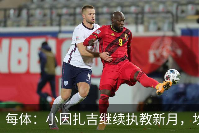 每体：小因扎吉继续执教新月，坎塞洛正式加盟巴萨将变得更加容易