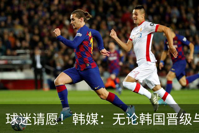 球迷请愿！韩媒：无论韩国晋级与否 洪明甫都难逃“下课”
