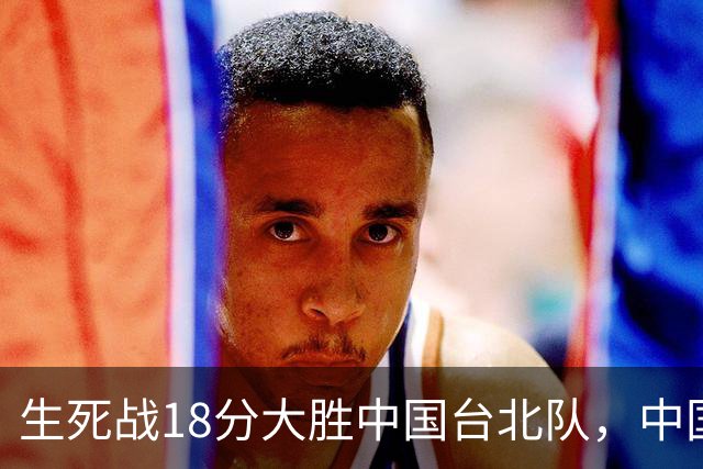 生死战18分大胜中国台北队，中国男篮在世预赛第二阶段仍将面临严峻考验