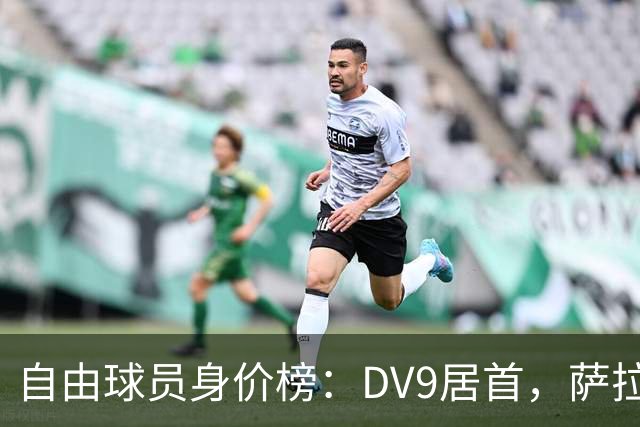 自由球员身价榜：DV9居首，萨拉赫、桑乔、格雷茨卡、斯通斯在列