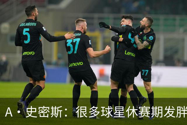 A·史密斯：很多球星休赛期发胖用常规赛找状态 但詹库威却不会
